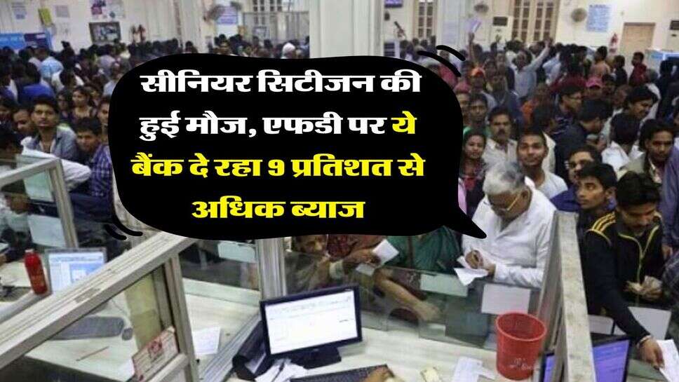 FD interest rate : सीनियर सिटीजन की हुई मौज, एफडी पर ये बैंक दे रहा 9 प्रतिशत से अधिक ब्याज