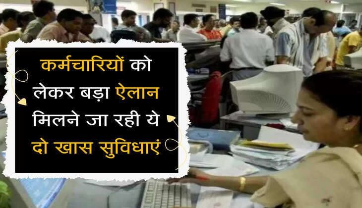  कर्मचारियों को लेकर बड़ा ऐलान, मिलने जा रही ये दो खास सुविधाएं
