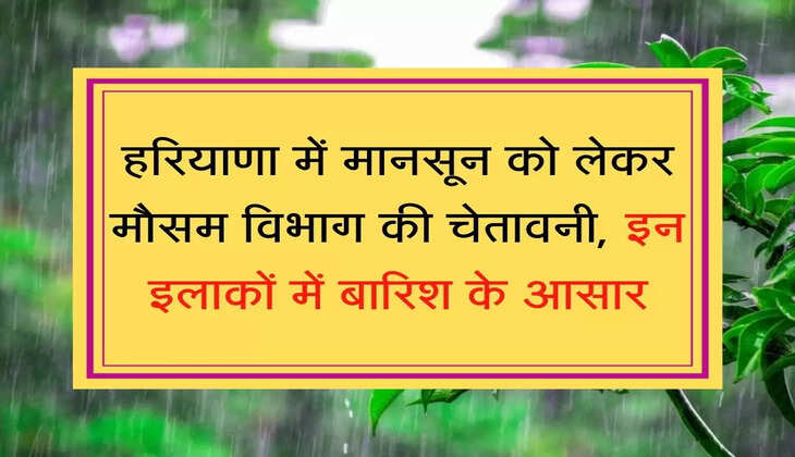 Mansoon हरियाणा में मानसून को लेकर मौसम विभाग की चेतावनी, इन इलाकों में बारिश के आसार