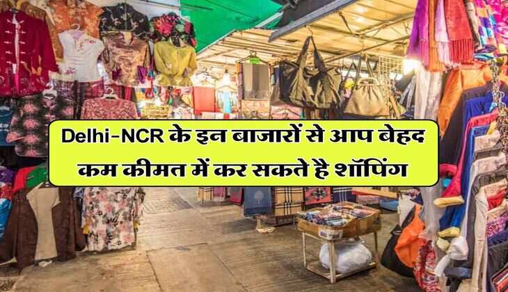Delhi-NCR के इन बाजारों से आप बेहद कम कीमत में कर सकते है शॉपिंग