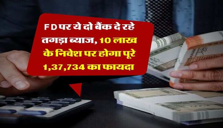 FD पर ये दो बैंक दे रहे तगड़ा ब्याज, 10 लाख के निवेश पर होगा पूरे 1,37,734 का फायदा 