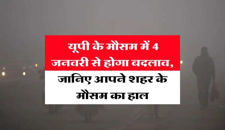 up weather : यूपी के मौसम में 4 जनवरी से होगा बदलाव, जानिए आपने शहर के मौसम का हाल