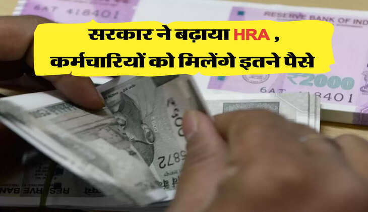 सरकार ने बढ़ाया HRA , कर्मचारियों को मिलेंगे इतने पैसे 