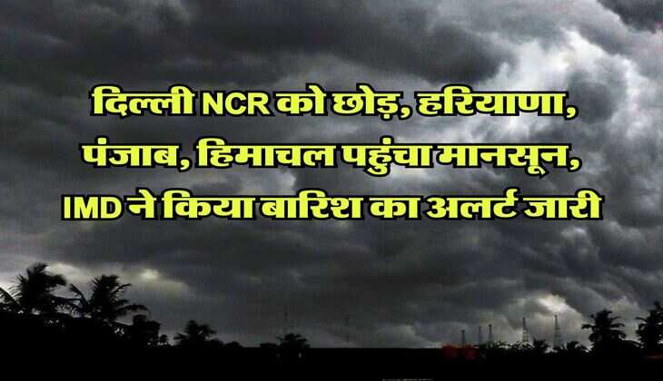 Mansoon Update : दिल्ली NCR को छोड़, हरियाणा, पंजाब, हिमाचल पहुंचा मानसून,&nbsp;IMD ने किया बारिश का&nbsp;अलर्ट जारी&nbsp;