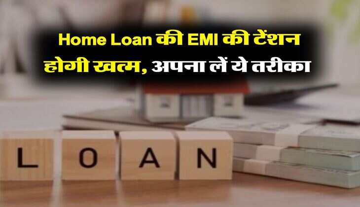 Home Loan की EMI की टेंशन होगी खत्म, अपना लें ये तरीका&nbsp;