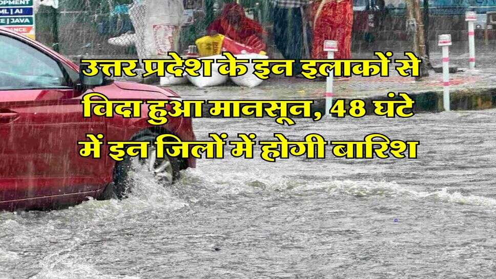 UP Monsoon Alert : उत्तर प्रदेश के इन इलाकों से विदा हुआ मानसून, 48 घंटे में इन जिलों में होगी बारिश