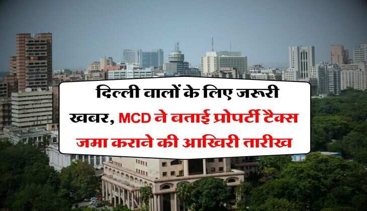 Delhi Property Tax : दिल्ली वालों के लिए जरूरी खबर, MCD ने बताई प्रोपर्टी टैक्स जमा कराने की आखिरी तारीख