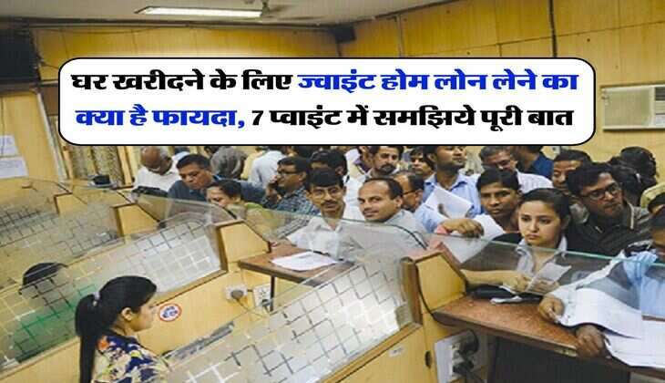 Joint Home Loan : घर खरीदने के लिए ज्वाइंट होम लोन लेने का क्या है फायदा, 7 प्वाइंट में समझिये पूरी बात
