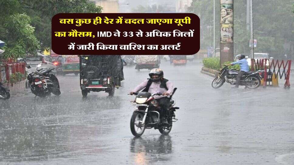 UP Weather : बस कुछ ही देर में बदल जाएगा यूपी का मौसम, IMD ने 33 से अधिक जिलों में जारी किया बारिश का अलर्ट