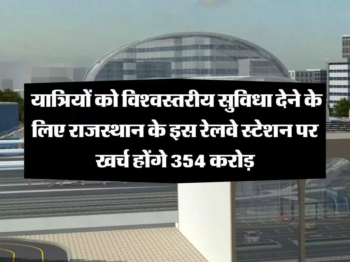 Indian Railways: यात्रियों को विश्वस्तरीय सुविधा देने के लिए राजस्थान के इस रेलवे स्टेशन पर खर्च होंगे 354 करोड़