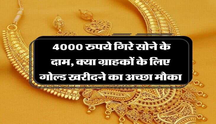 Gold Rate : 4000 रुपये गिरे सोने के दाम, क्या ग्राहकों के लिए गोल्ड खरीदने का अच्छा मौका