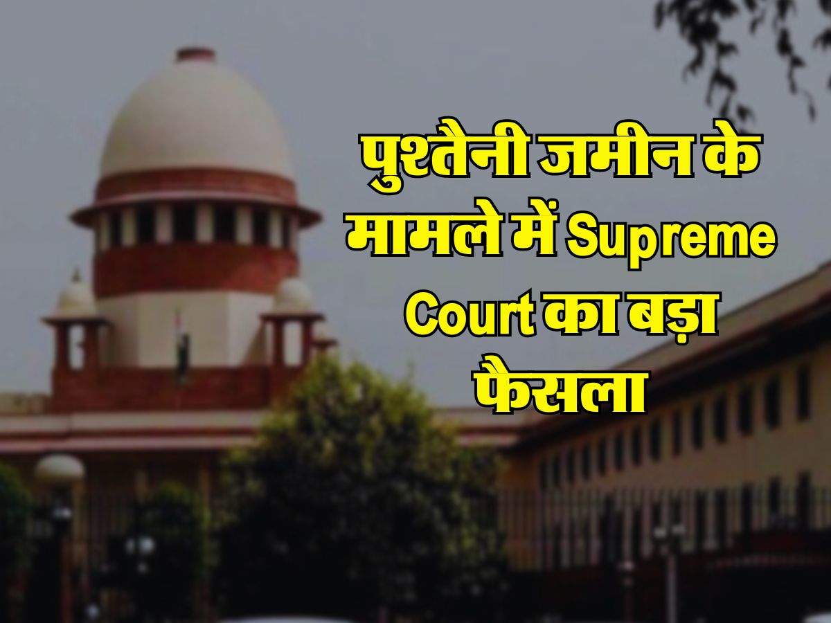 पुश्तैनी जमीन के मामले में Supreme Court का बड़ा फैसला, जानिए कैसे मिलेगा मालिकाना हक