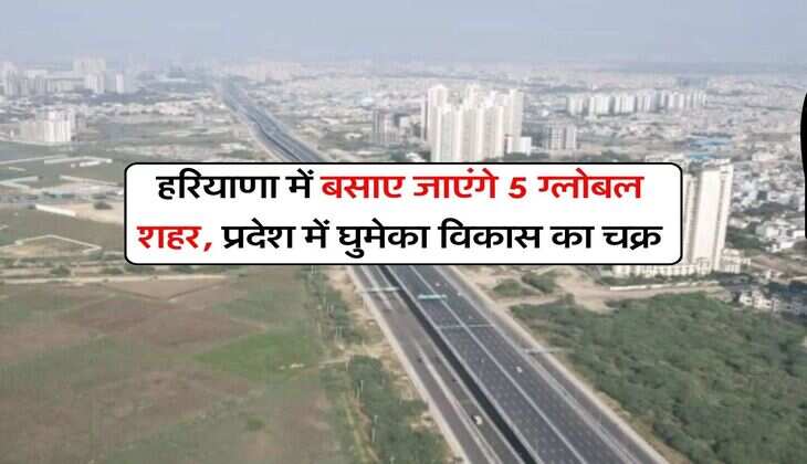Haryana News : हरियाणा में बसाए जाएंगे 5 ग्लोबल शहर, प्रदेश में घुमेका विकास का चक्र