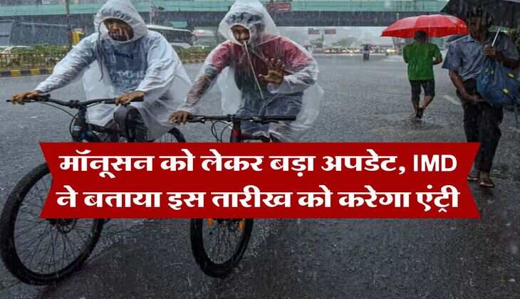 Monsoon Update : मॉनूसन को लेकर बड़ा अपडेट, IMD ने बताया इस तारीख को करेगा एंट्री