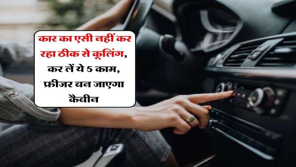 Car AC : कार का एसी नहीं कर रहा ठीक से कूलिंग, कर लें ये 5 काम, फ्रीजर बन जाएगा कैबीन