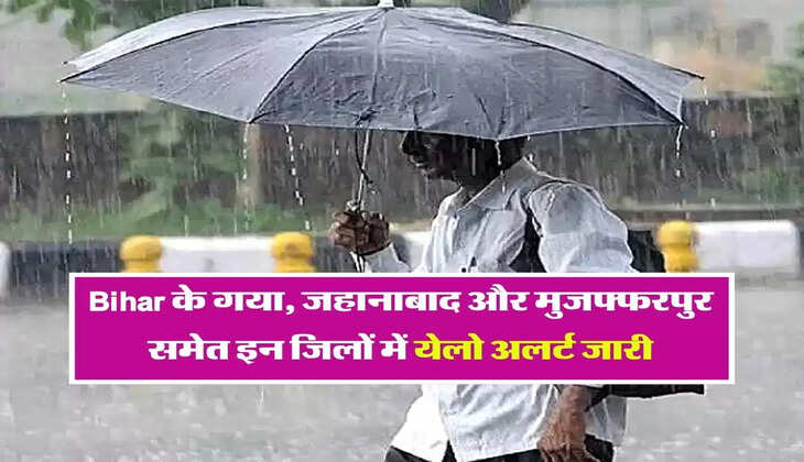 Bihar के गया, जहानाबाद और मुजफ्फरपुर समेत इन जिलों में येलो अलर्ट जारी