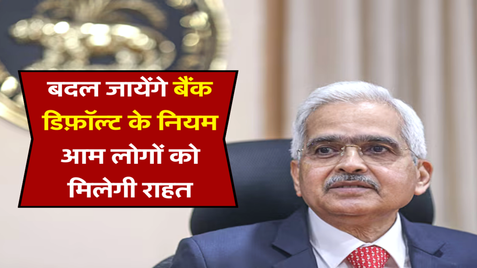 बदल जायेंगे बैंक डिफ़ॉल्ट के नियम, आम लोगों को मिलेगी राहत&nbsp;