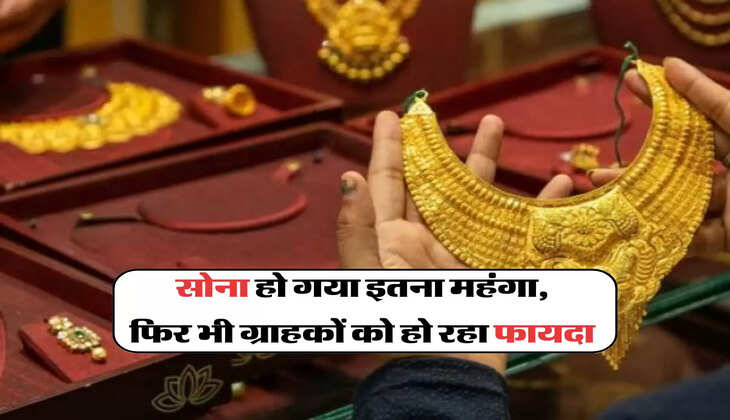 सोना हो गया इतना महंगा, फिर भी ग्राहकों को हो रहा फायदा 