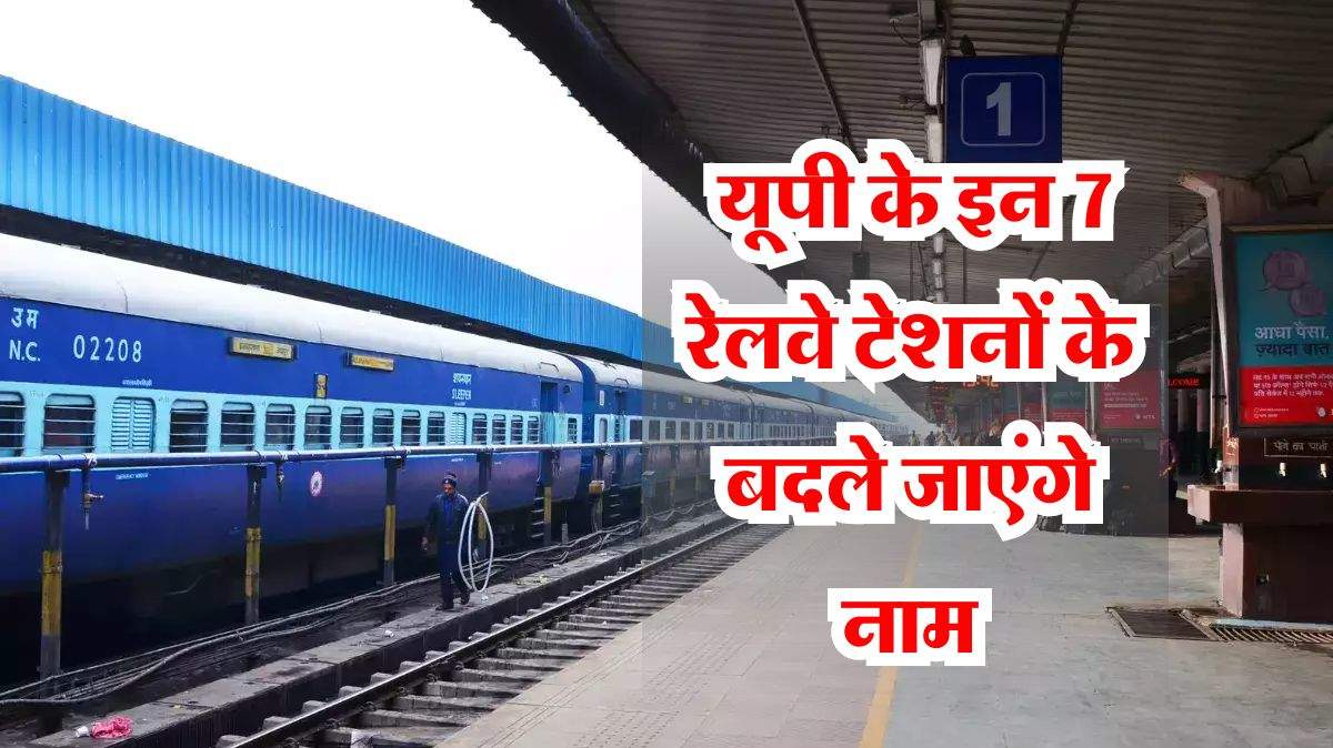 Indian Railway : यूपी के इन 7 रेलवे स्टेशनों के बदले जाएंगे नाम, यहां चेक करें लिस्ट