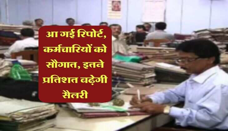 8th pay commission : आ गई रिपोर्ट, कर्मचारियों को सौगात, इतने प्रतिशत बढ़ेगी सैलरी