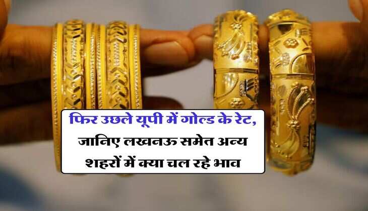 UP Gold Rate &nbsp;: फिर उछले यूपी में गोल्ड के रेट, जानिए लखनऊ समेत अन्य शहरों में क्या चल रहे भाव