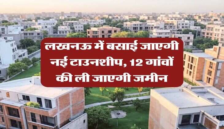 UP News : लखनऊ में बसाई जाएगी नई टाउनशीप, 12 गांवों की ली जाएगी जमीन