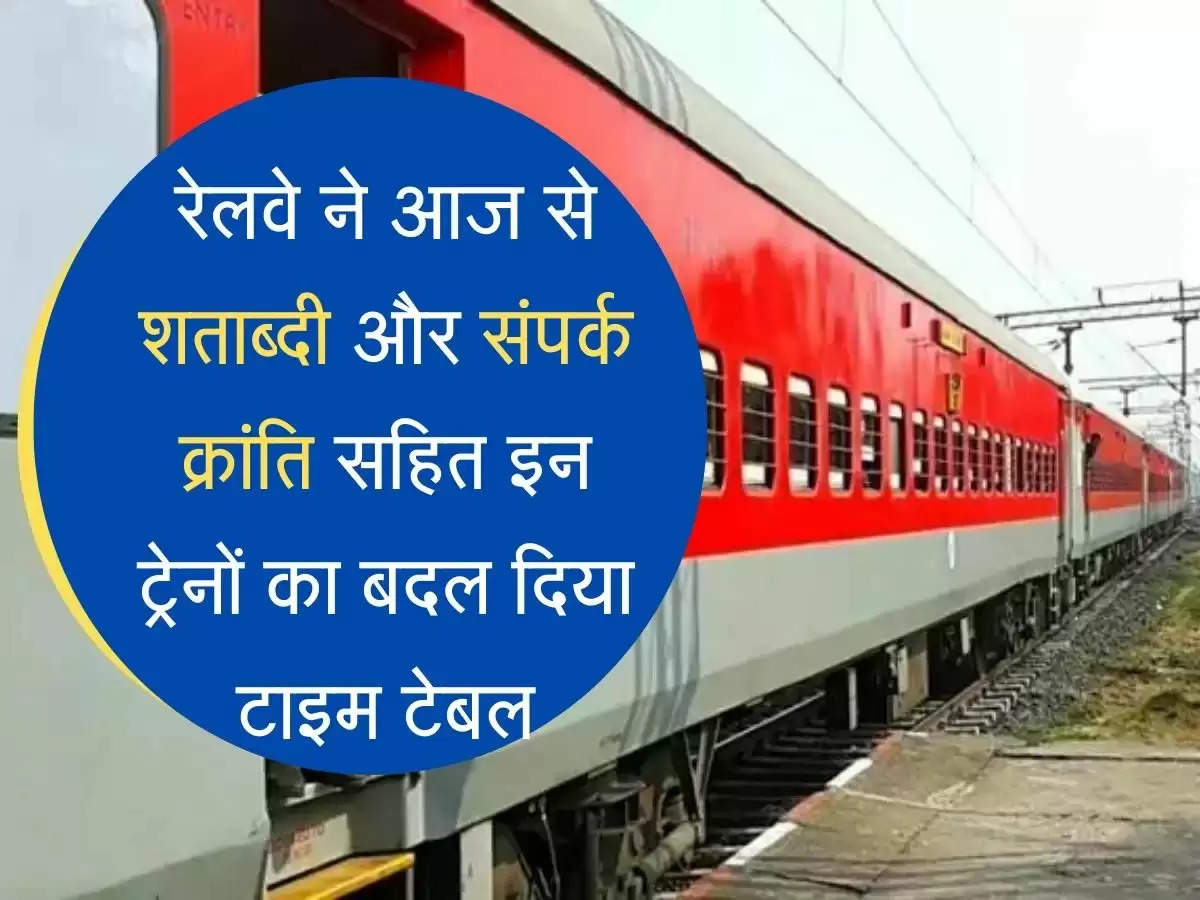Railway Update रेलवे ने आज से शताब्दी और संपर्क क्रांति सहित इन ट्रेनों का बदल दिया टाइम टेबल