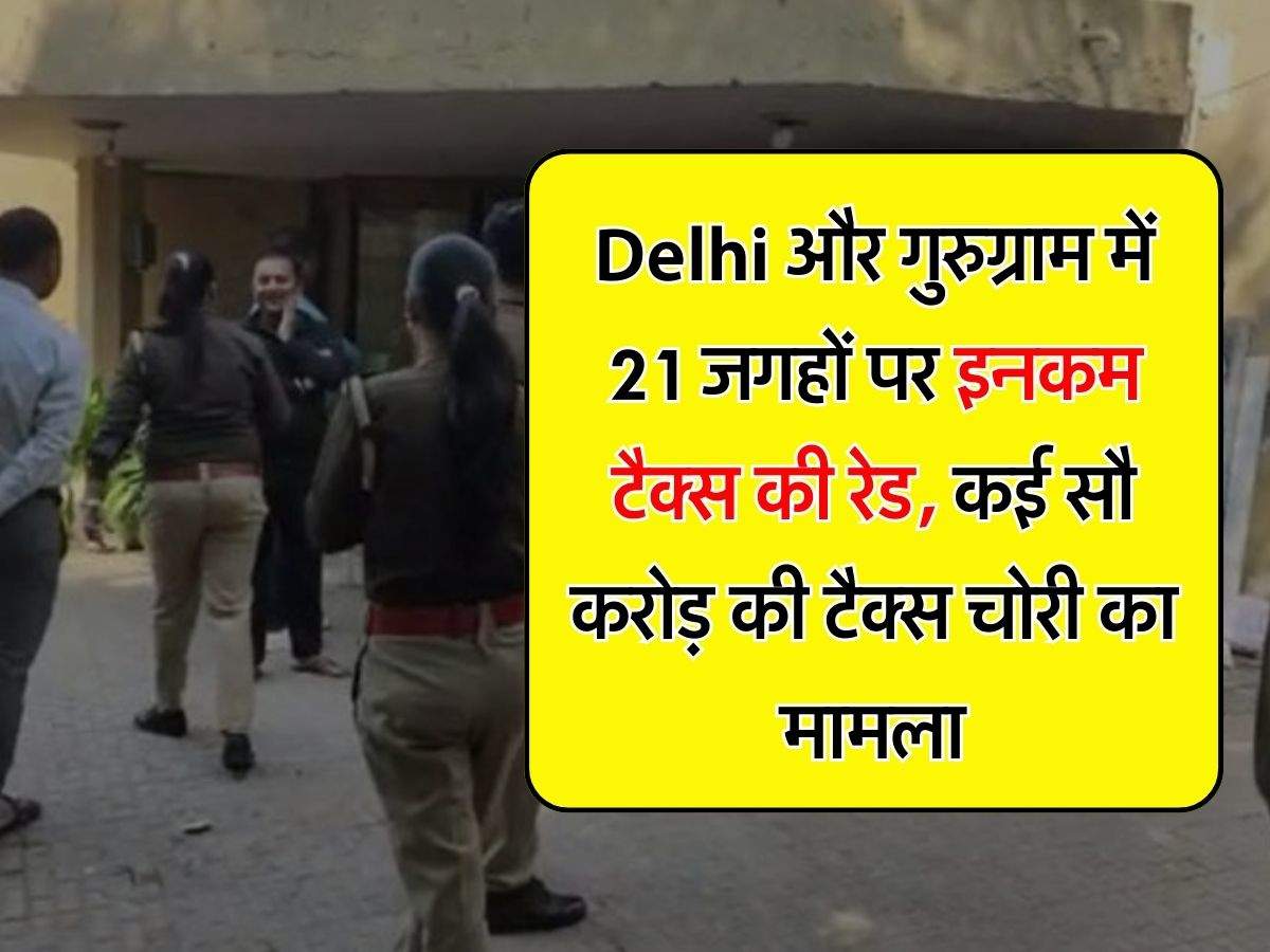 Delhi और गुरुग्राम में 21 जगहों पर इनकम टैक्स की रेड, कई सौ करोड़ की टैक्स चोरी का मामला
