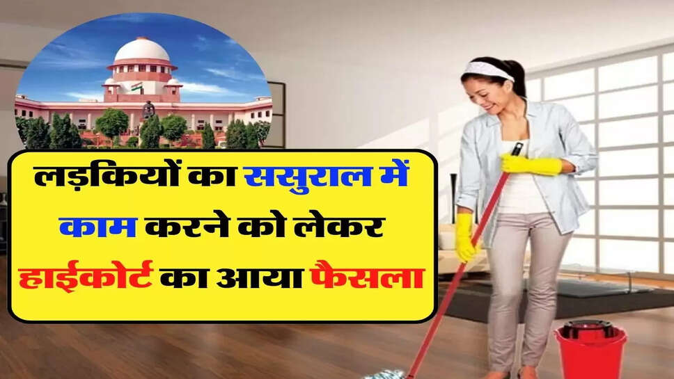 High Court Decision - लड़कियों का ससुराल में काम करने को लेकर हाईकोर्ट का आया फैसला, जरूर पढ़े ये खबर&nbsp;