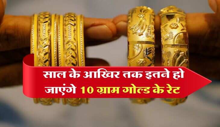 Gold Rate : साल के आखिर तक इतने हो जाएंगे 10 ग्राम गोल्ड के रेट