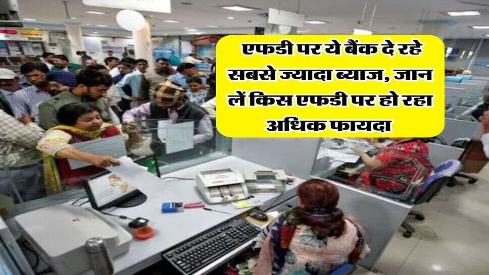 FD Rate : एफडी पर ये बैंक दे रहे सबसे ज्यादा ब्याज, जान लें किस एफडी पर हो रहा अधिक फायदा&nbsp;