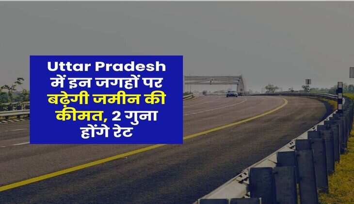 Uttar Pradesh में इन जगहों पर बढ़ेगी जमीन की कीमत, 2 गुना होंगे रेट