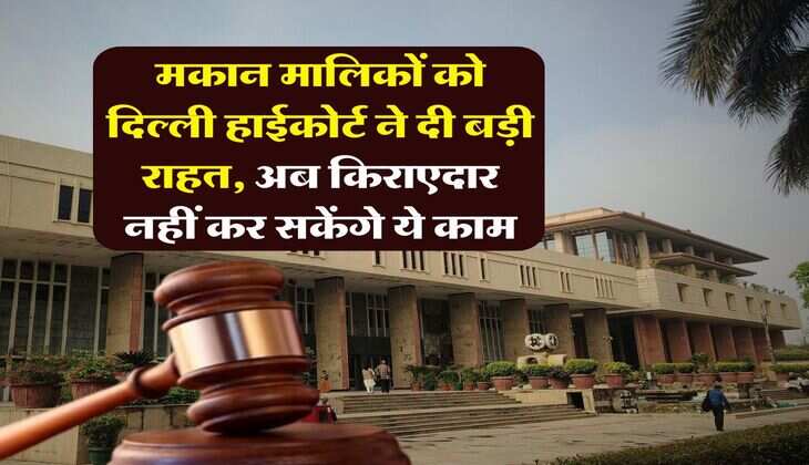Delhi High Court : मकान मालिकों को दिल्ली हाईकोर्ट ने दी बड़ी राहत, अब किराएदार नहीं कर सकेंगे ये काम