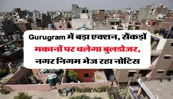 Gurugram में बड़ा एक्शन, सैंकड़ों मकानों पर चलेगा बुलडोजर, नगर निगम भेज रहा नोटिस
