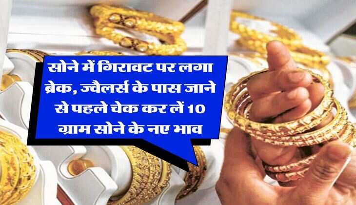 Gold Rate : सोने में गिरावट पर लगा ब्रेक, ज्वैलर्स के पास जाने से पहले चेक कर लें 10 ग्राम सोने के नए भाव