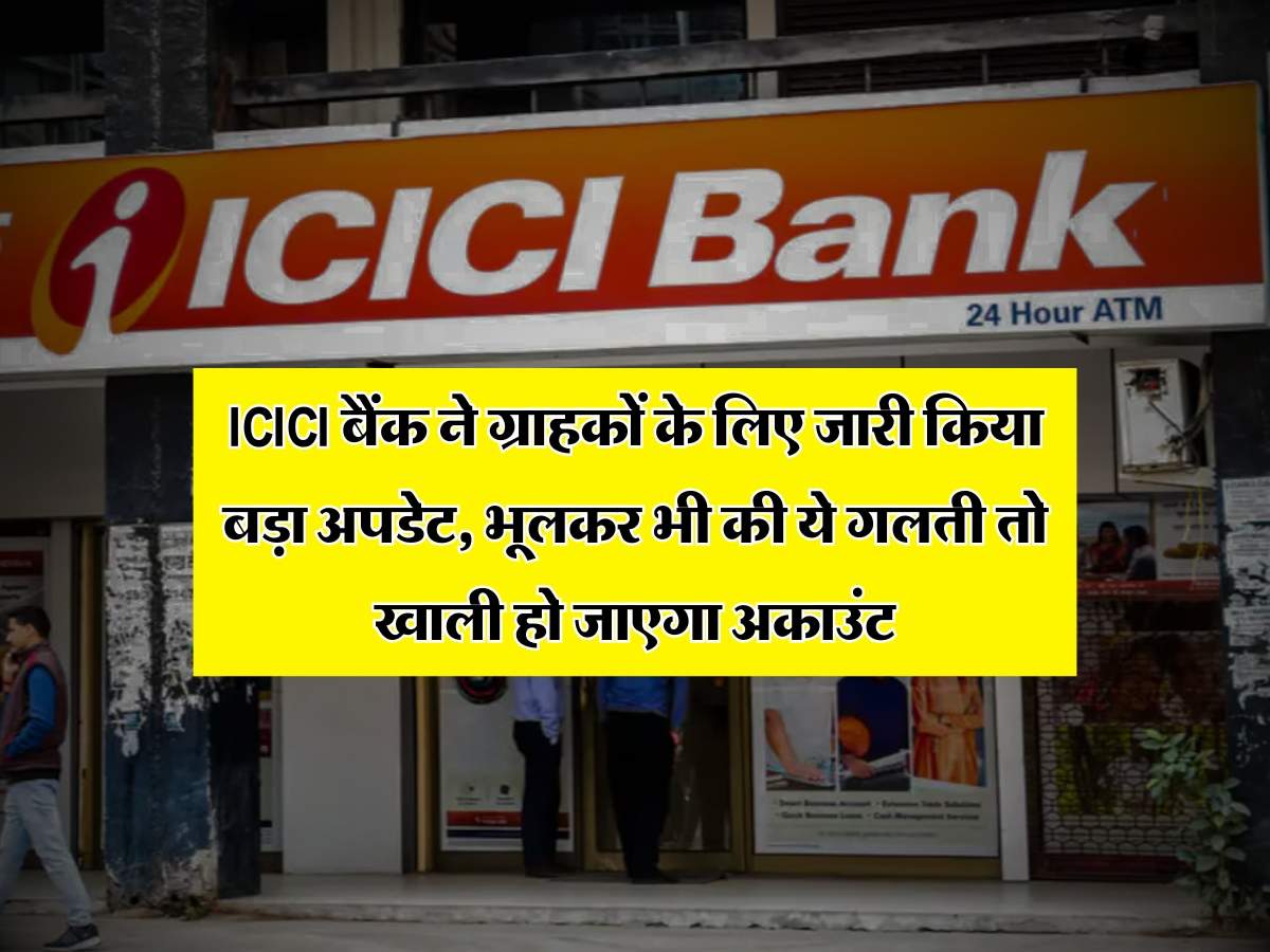 ICICI बैंक ने ग्राहकों के लिए जारी किया बड़ा अपडेट, भूलकर भी की ये गलती तो खाली हो जाएगा अकाउंट