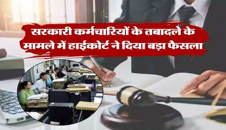 high court decisions : सरकारी कर्मचारियों के तबादले के मामले में हाईकोर्ट ने दिया बड़ा फैसला