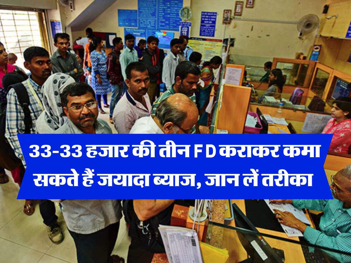 33-33 हजार की तीन FD कराकर कमा सकते हैं जयादा ब्याज, जान लें तरीका