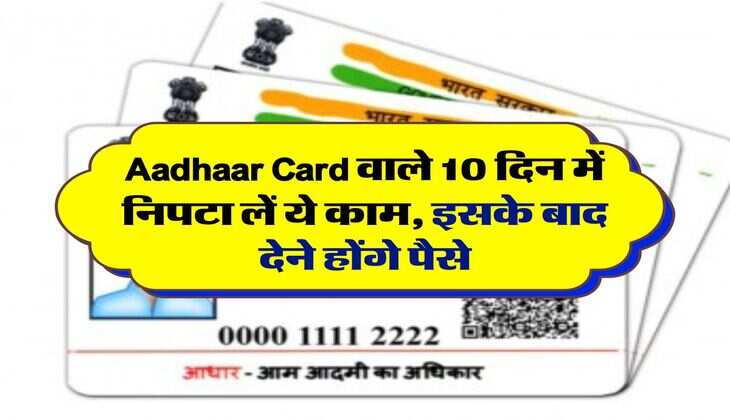 Aadhaar Card वाले 10 दिन में निपटा लें ये काम, इसके बाद देने होंगे पैसे