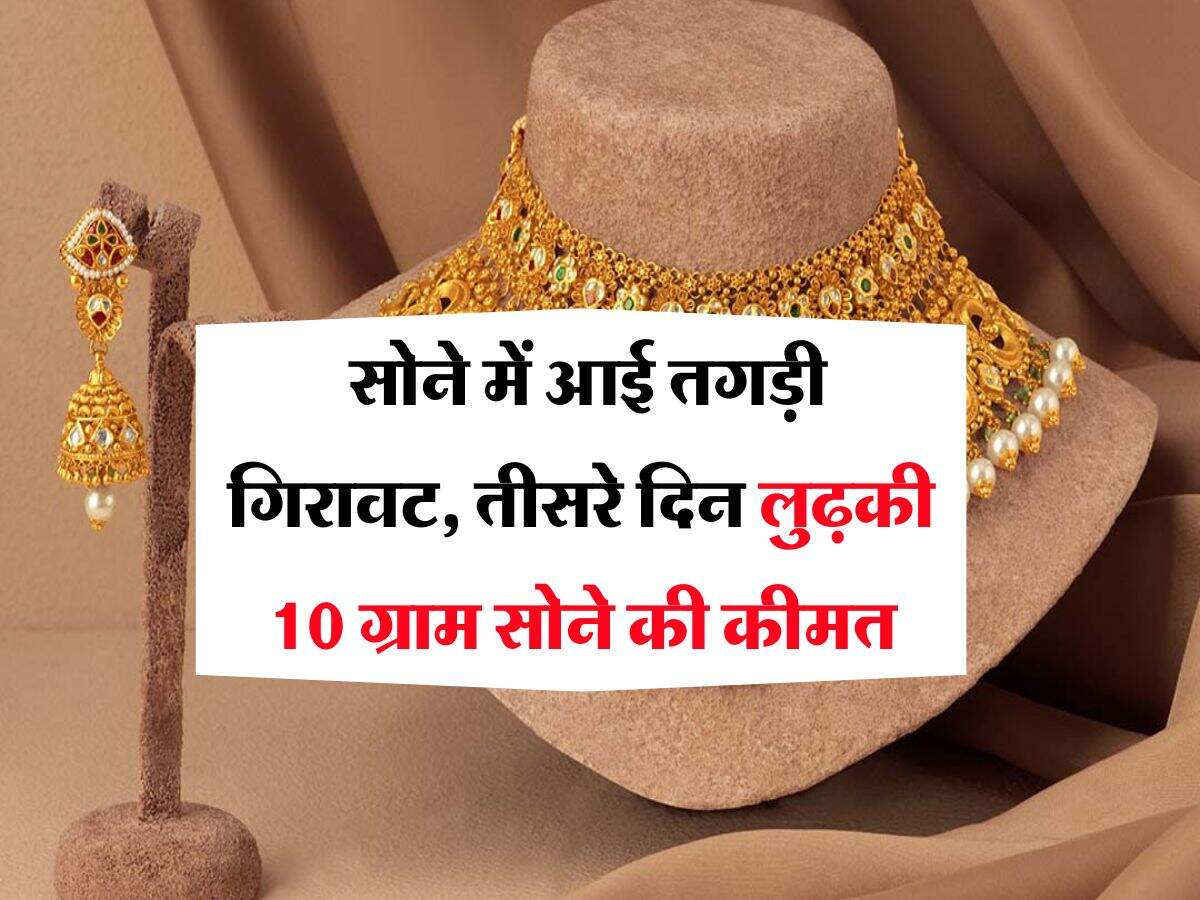 Gold Rate : सोने में आई तगड़ी गिरावट, तीसरे दिन लुढ़की 10 ग्राम सोने की कीमत