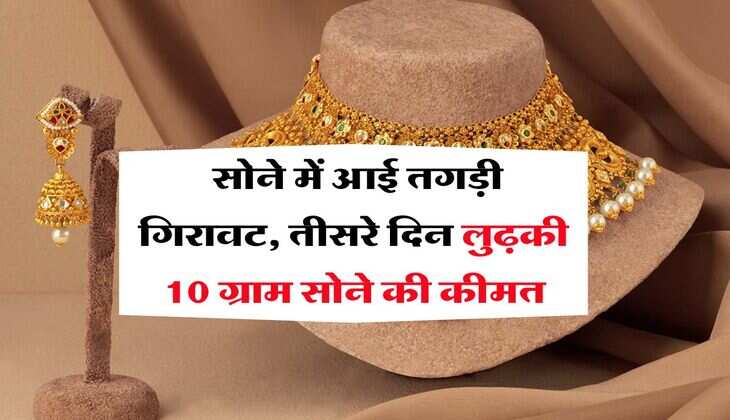 Gold Rate : सोने में आई तगड़ी गिरावट, तीसरे दिन लुढ़की 10 ग्राम सोने की कीमत