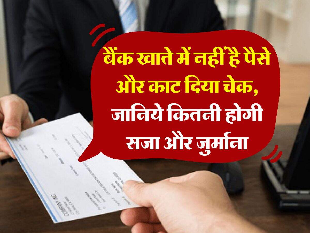 Cheque Bounce : बैंक खाते में नहीं है पैसे और काट दिया चेक, जानिये कितनी होगी सजा और जुर्माना