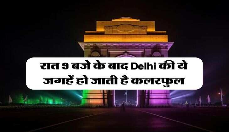 Delhi : रात 9 बजे के बाद दिल्ली की ये जगहें हो जाती है रंगीन