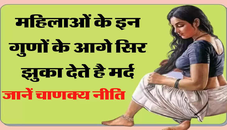 Chanakya Niti: महिलाओं के इन गुणों के आगे सिर झुका देते है मर्द, जानें चाणक्य नीति