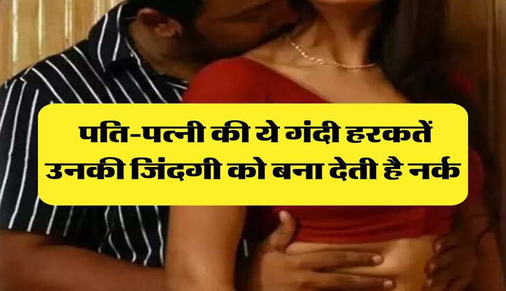 Chanakya Niti : पति-पत्नी की ये गंदी हरकतें उनकी जिंदगी को बना देती है नर्क