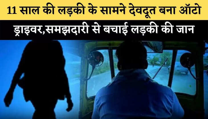11 साल की लड़की के सामने देवदूत बना ऑटो ड्राइवर,समझदारी से बचाई लड़की&nbsp;की&nbsp;जान