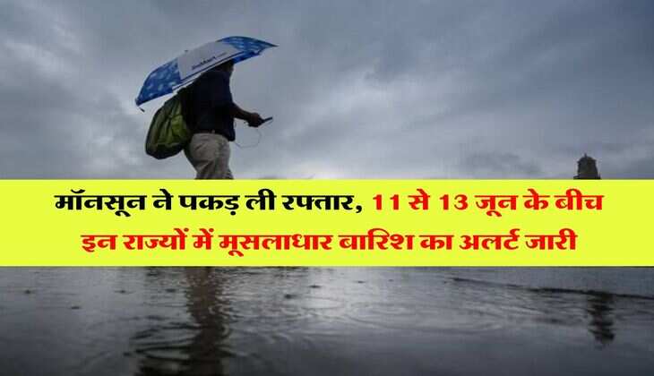 Monsoon weather : मॉनसून ने पकड़ ली रफ्तार, 11 से 13 जून के बीच इन राज्यों में मूसलाधार बारिश का अलर्ट जारी