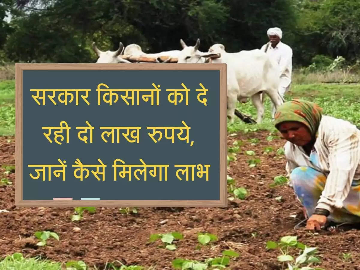 सरकार किसानों को दे रही दो लाख रुपये, जानें कैसे मिलेगा लाभ