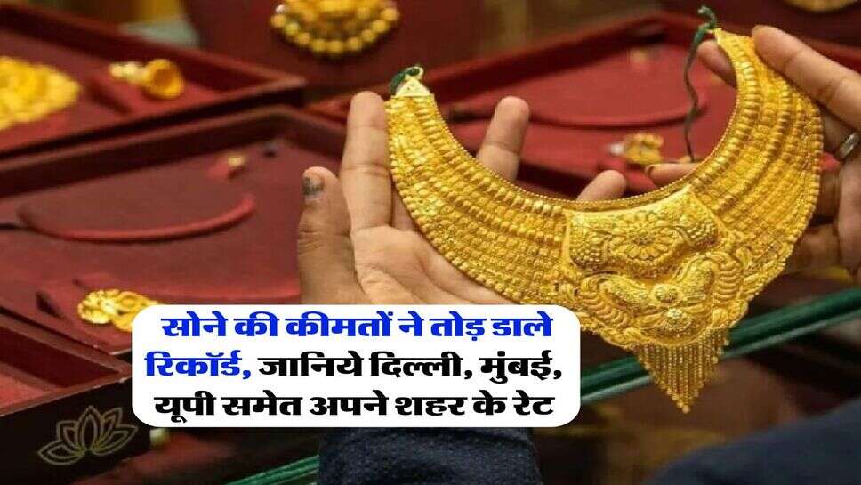 Gold Rate 2025 : सोने की कीमतों ने तोड़ डाले रिकॉर्ड, जानिये दिल्ली, मुंबई, यूपी समेत अपने शहर के रेट