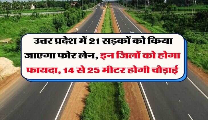 UP News : उत्तर प्रदेश में 21 सड़कों को किया जाएगा फोर लेन, इन जिलों को होगा फायदा, 14 से 25 मीटर होगी चौड़ाई